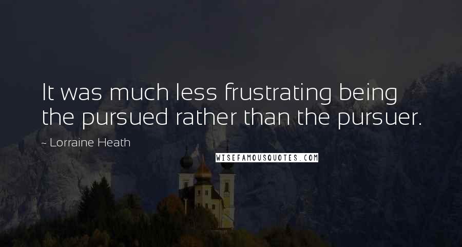 Lorraine Heath Quotes: It was much less frustrating being the pursued rather than the pursuer.