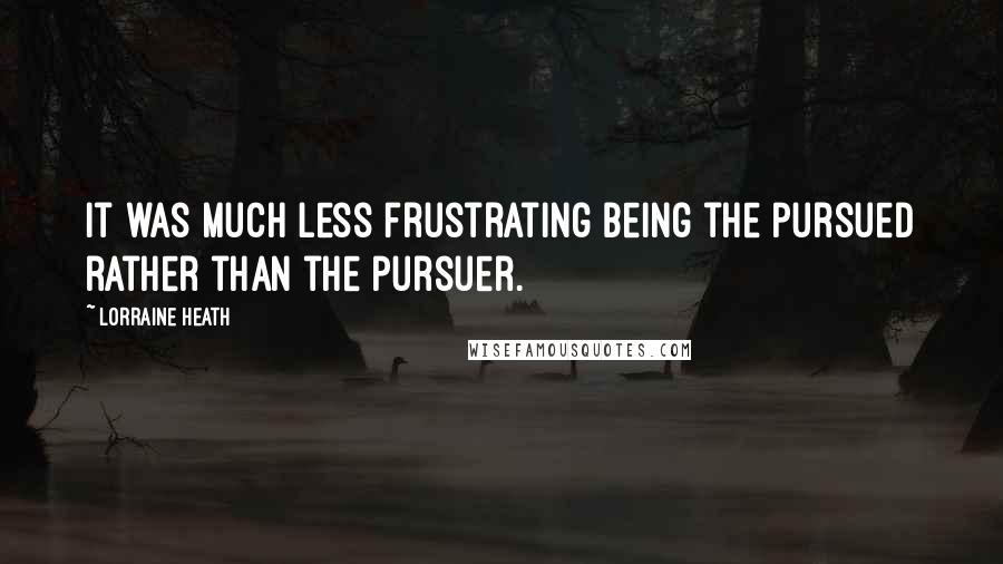 Lorraine Heath Quotes: It was much less frustrating being the pursued rather than the pursuer.
