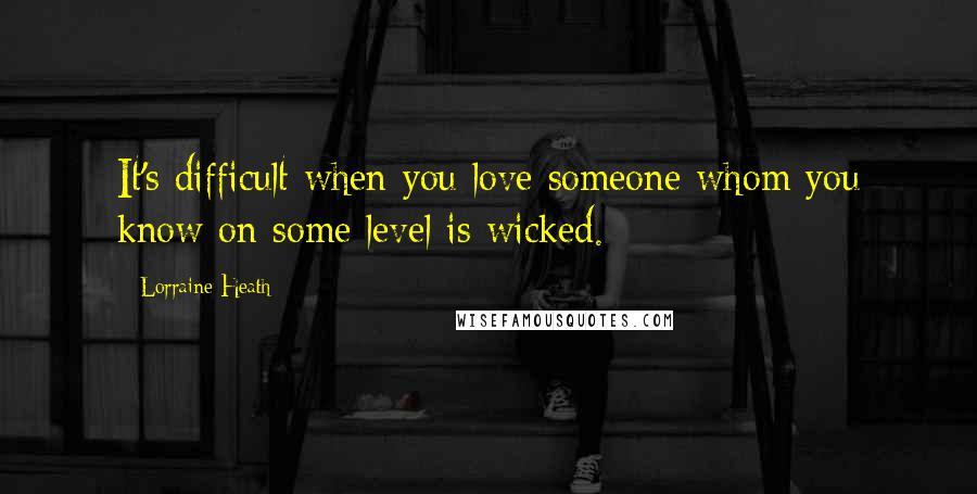 Lorraine Heath Quotes: It's difficult when you love someone whom you know on some level is wicked.