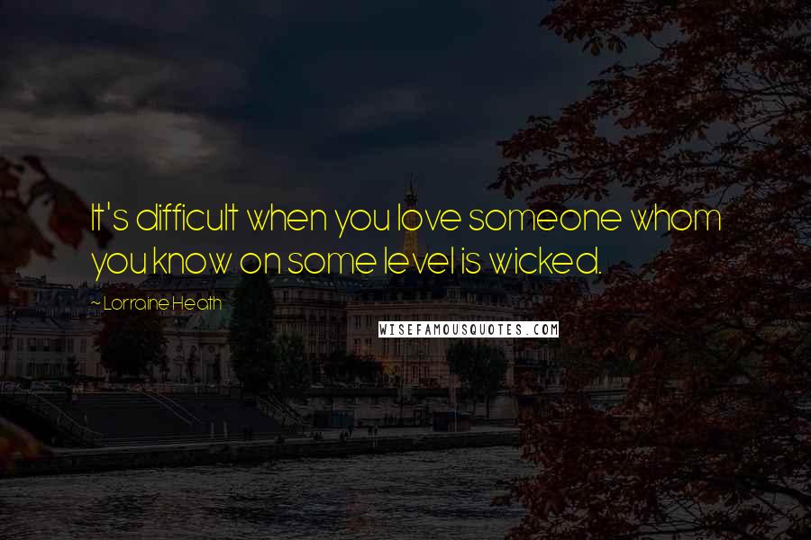 Lorraine Heath Quotes: It's difficult when you love someone whom you know on some level is wicked.