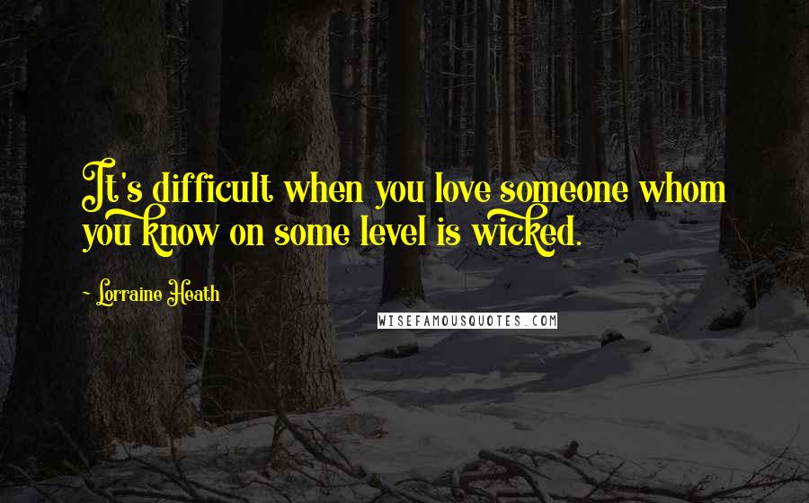 Lorraine Heath Quotes: It's difficult when you love someone whom you know on some level is wicked.