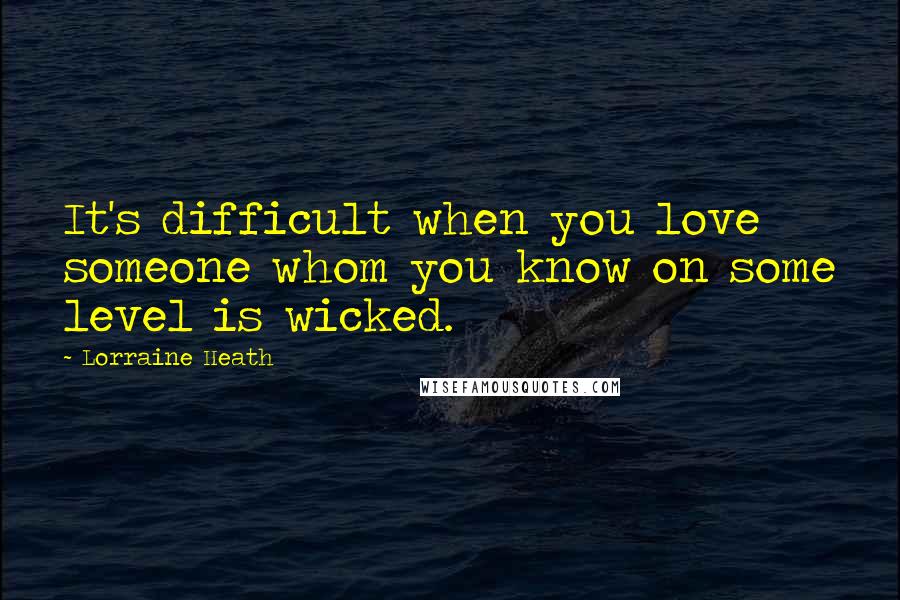 Lorraine Heath Quotes: It's difficult when you love someone whom you know on some level is wicked.