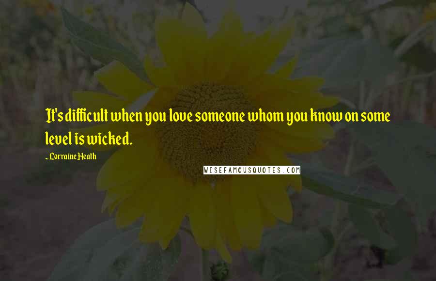 Lorraine Heath Quotes: It's difficult when you love someone whom you know on some level is wicked.