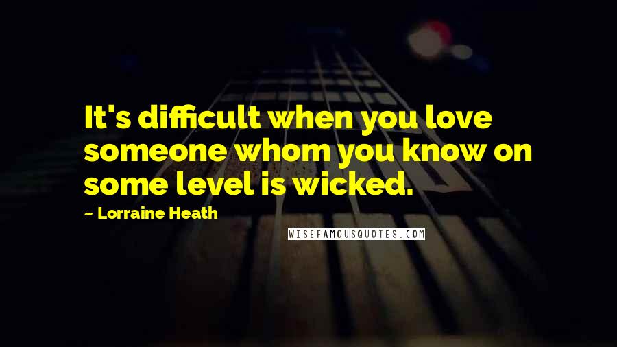 Lorraine Heath Quotes: It's difficult when you love someone whom you know on some level is wicked.