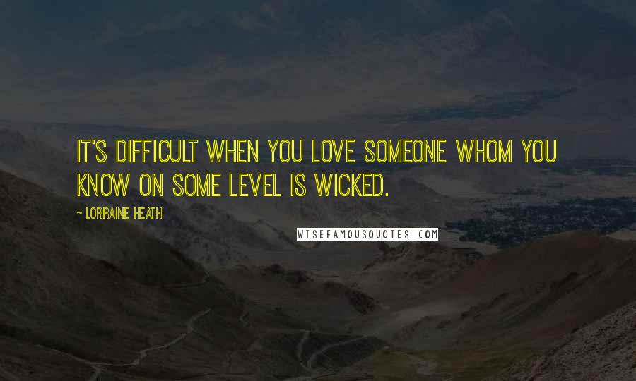 Lorraine Heath Quotes: It's difficult when you love someone whom you know on some level is wicked.