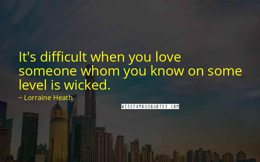 Lorraine Heath Quotes: It's difficult when you love someone whom you know on some level is wicked.