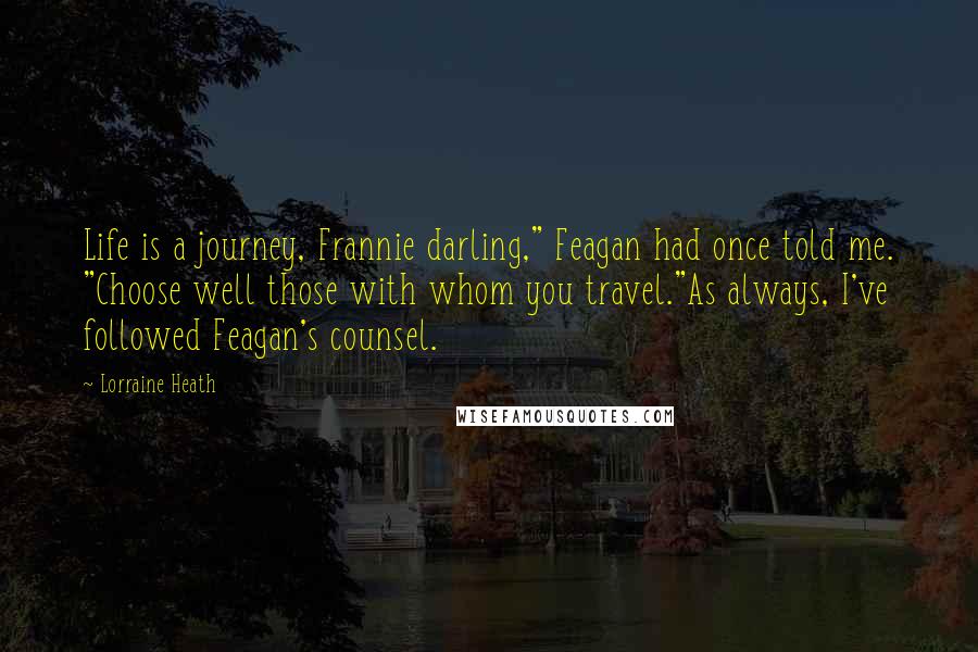 Lorraine Heath Quotes: Life is a journey, Frannie darling," Feagan had once told me. "Choose well those with whom you travel."As always, I've followed Feagan's counsel.