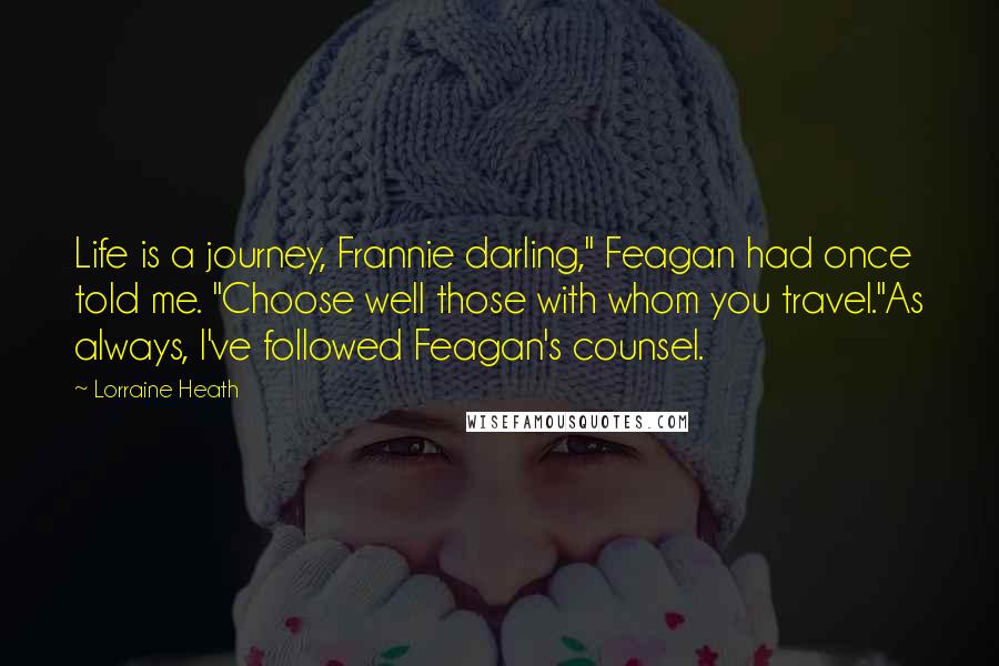 Lorraine Heath Quotes: Life is a journey, Frannie darling," Feagan had once told me. "Choose well those with whom you travel."As always, I've followed Feagan's counsel.
