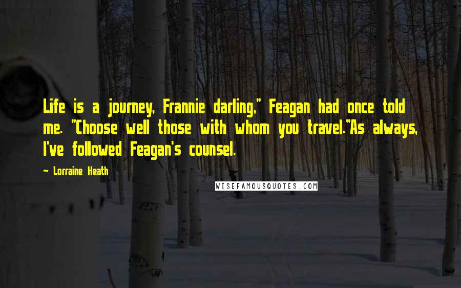 Lorraine Heath Quotes: Life is a journey, Frannie darling," Feagan had once told me. "Choose well those with whom you travel."As always, I've followed Feagan's counsel.