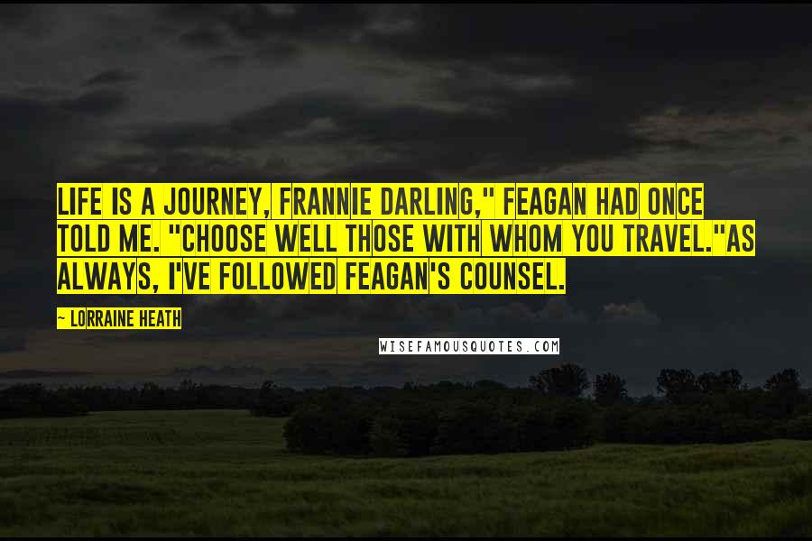Lorraine Heath Quotes: Life is a journey, Frannie darling," Feagan had once told me. "Choose well those with whom you travel."As always, I've followed Feagan's counsel.