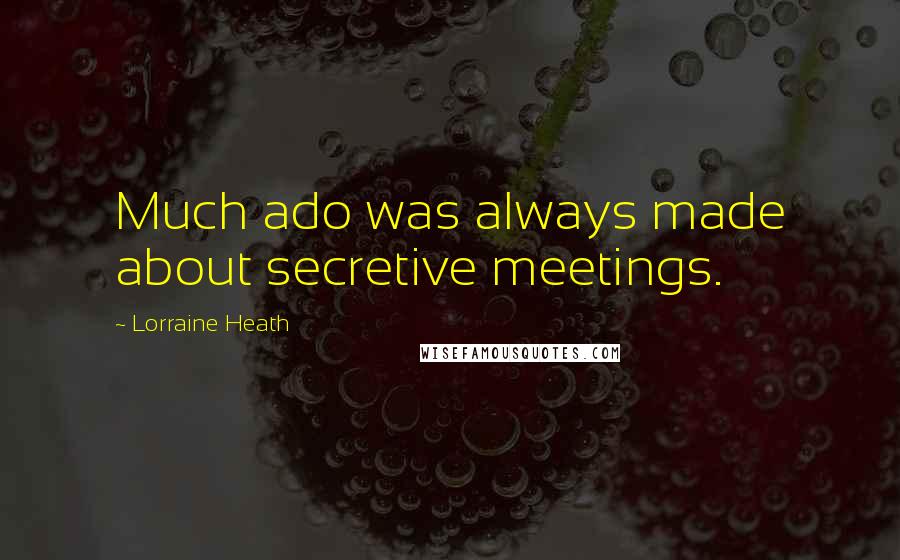 Lorraine Heath Quotes: Much ado was always made about secretive meetings.