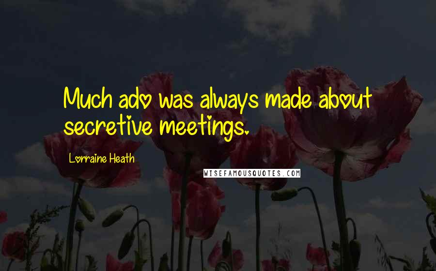 Lorraine Heath Quotes: Much ado was always made about secretive meetings.