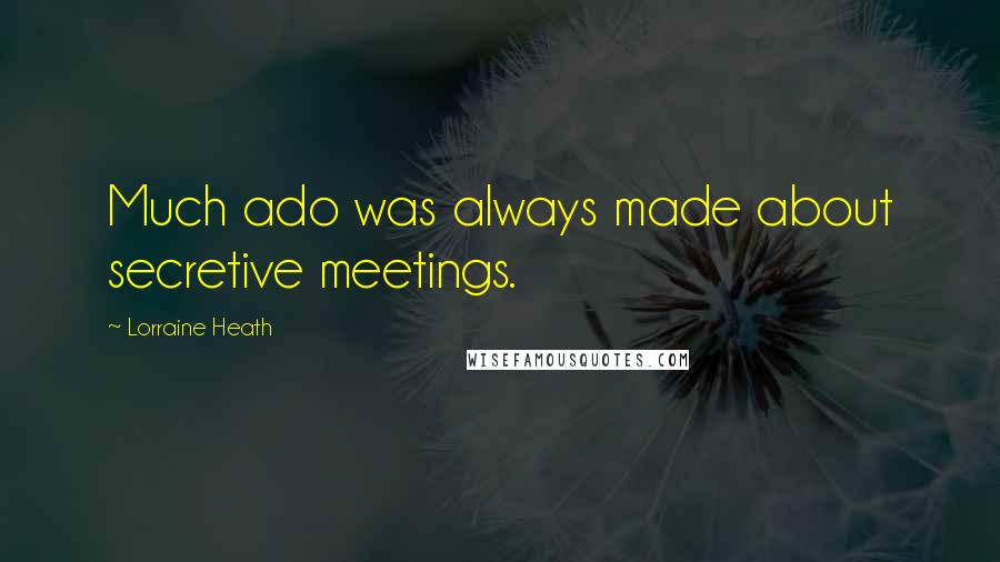 Lorraine Heath Quotes: Much ado was always made about secretive meetings.