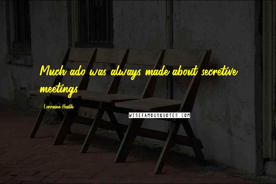 Lorraine Heath Quotes: Much ado was always made about secretive meetings.