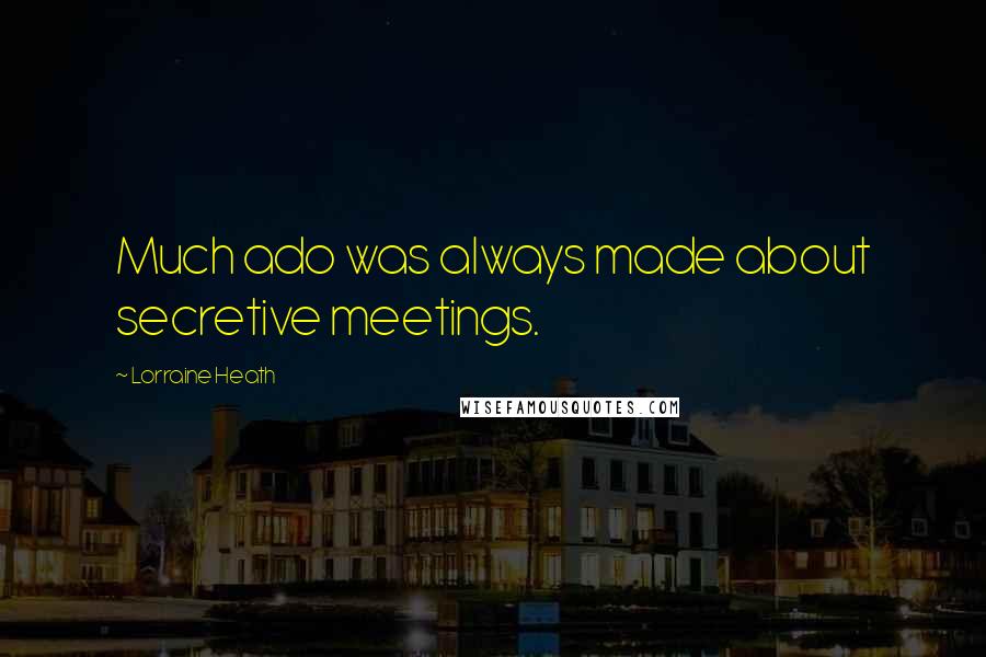 Lorraine Heath Quotes: Much ado was always made about secretive meetings.