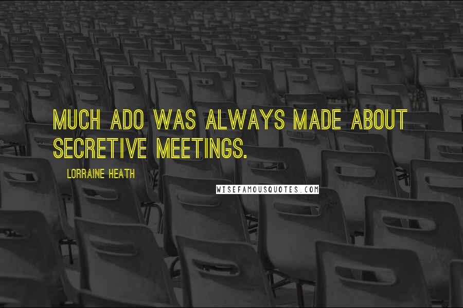 Lorraine Heath Quotes: Much ado was always made about secretive meetings.