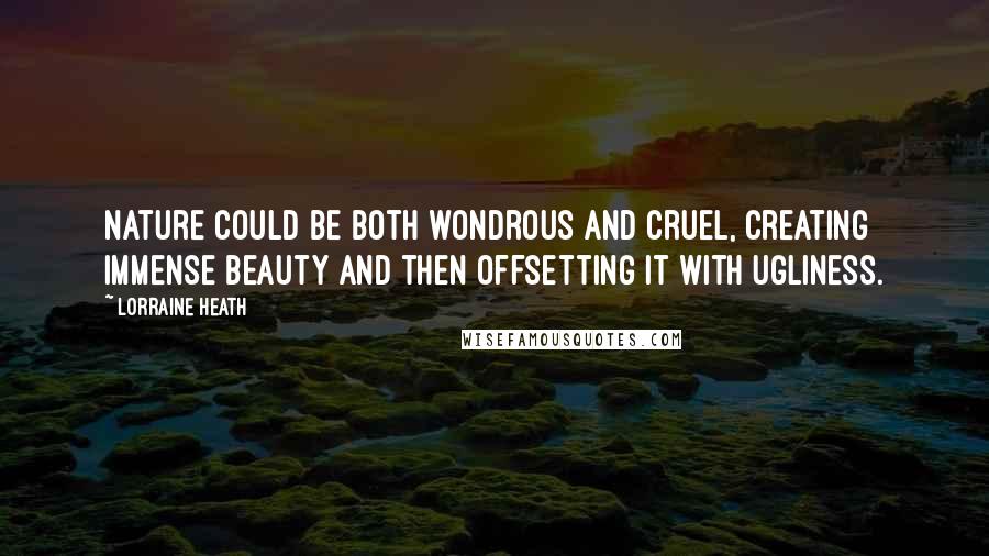 Lorraine Heath Quotes: Nature could be both wondrous and cruel, creating immense beauty and then offsetting it with ugliness.