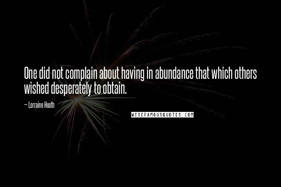 Lorraine Heath Quotes: One did not complain about having in abundance that which others wished desperately to obtain.