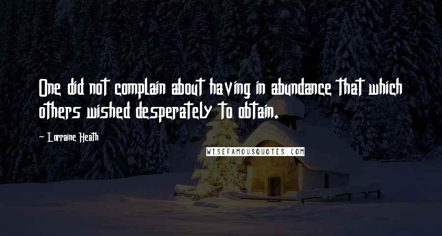 Lorraine Heath Quotes: One did not complain about having in abundance that which others wished desperately to obtain.