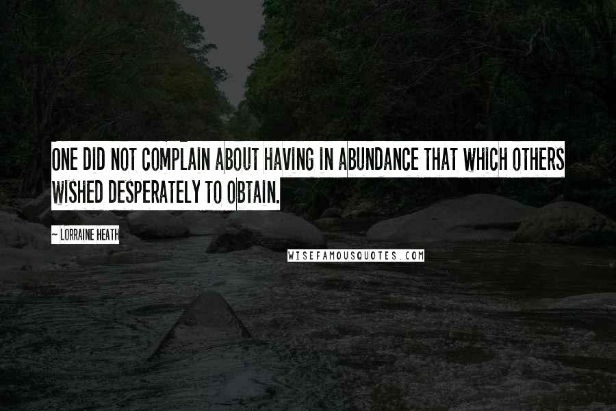 Lorraine Heath Quotes: One did not complain about having in abundance that which others wished desperately to obtain.