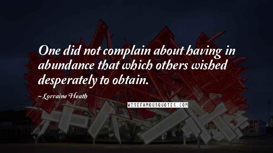 Lorraine Heath Quotes: One did not complain about having in abundance that which others wished desperately to obtain.