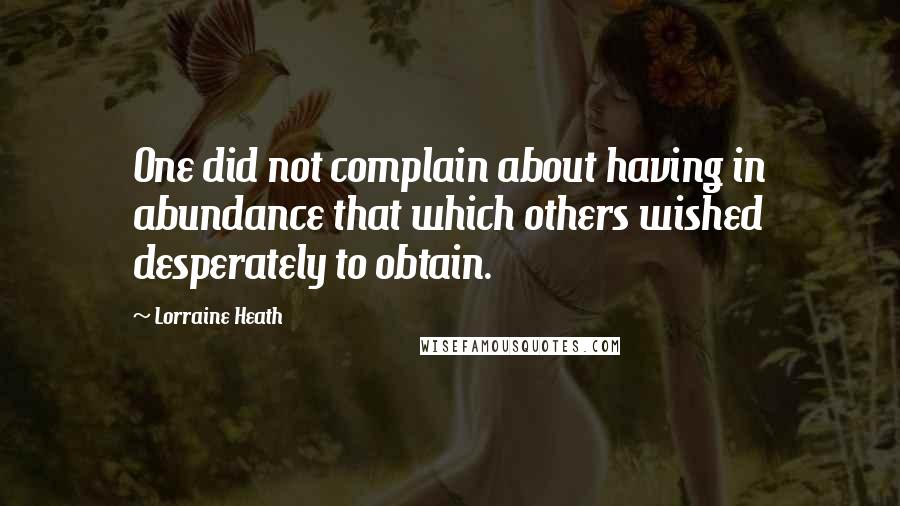 Lorraine Heath Quotes: One did not complain about having in abundance that which others wished desperately to obtain.