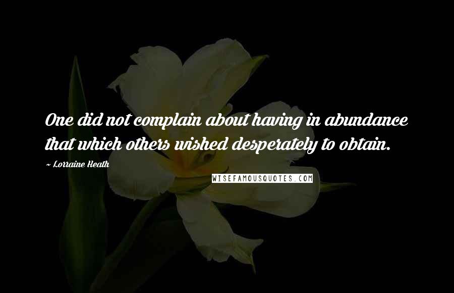 Lorraine Heath Quotes: One did not complain about having in abundance that which others wished desperately to obtain.