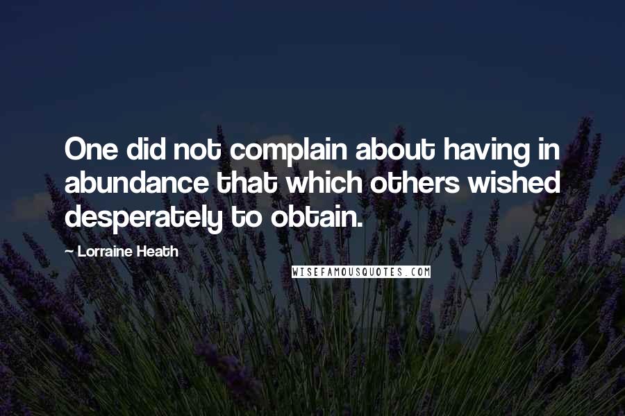 Lorraine Heath Quotes: One did not complain about having in abundance that which others wished desperately to obtain.