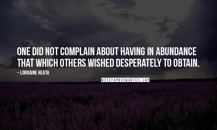 Lorraine Heath Quotes: One did not complain about having in abundance that which others wished desperately to obtain.