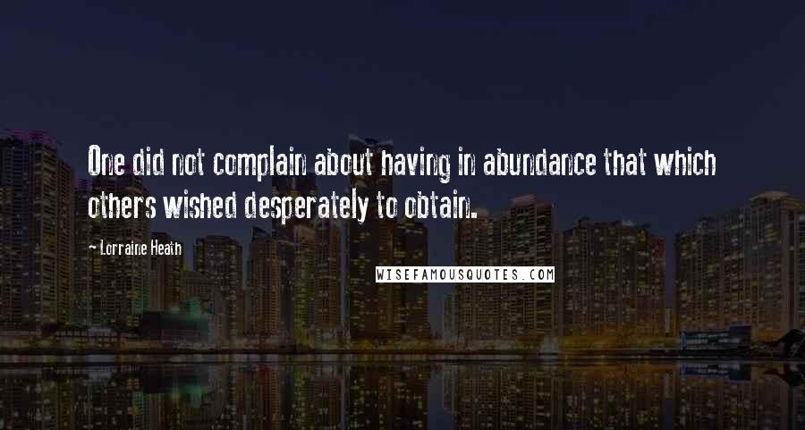 Lorraine Heath Quotes: One did not complain about having in abundance that which others wished desperately to obtain.