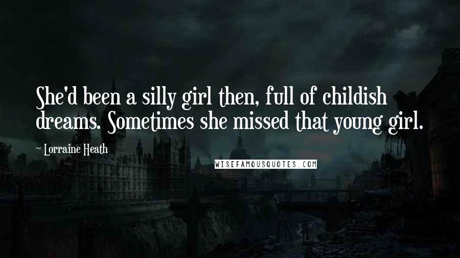 Lorraine Heath Quotes: She'd been a silly girl then, full of childish dreams. Sometimes she missed that young girl.