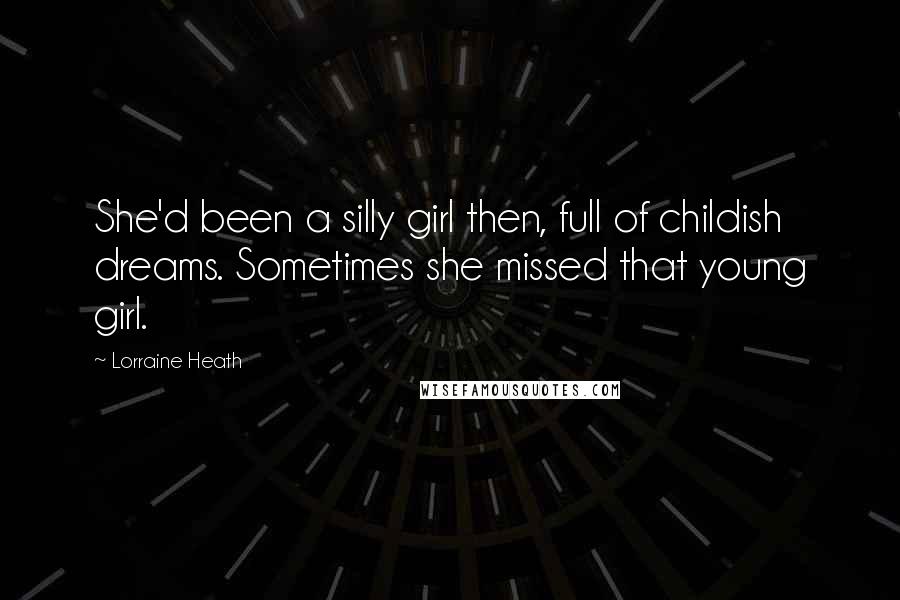 Lorraine Heath Quotes: She'd been a silly girl then, full of childish dreams. Sometimes she missed that young girl.