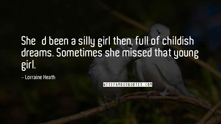 Lorraine Heath Quotes: She'd been a silly girl then, full of childish dreams. Sometimes she missed that young girl.