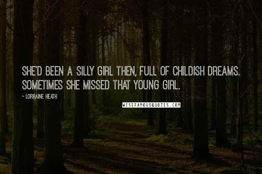 Lorraine Heath Quotes: She'd been a silly girl then, full of childish dreams. Sometimes she missed that young girl.