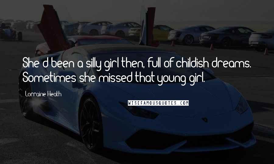 Lorraine Heath Quotes: She'd been a silly girl then, full of childish dreams. Sometimes she missed that young girl.