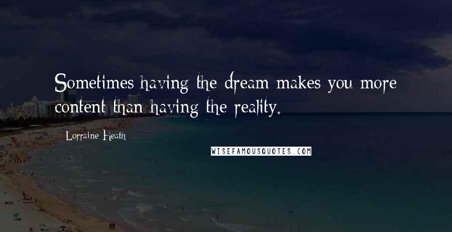 Lorraine Heath Quotes: Sometimes having the dream makes you more content than having the reality.