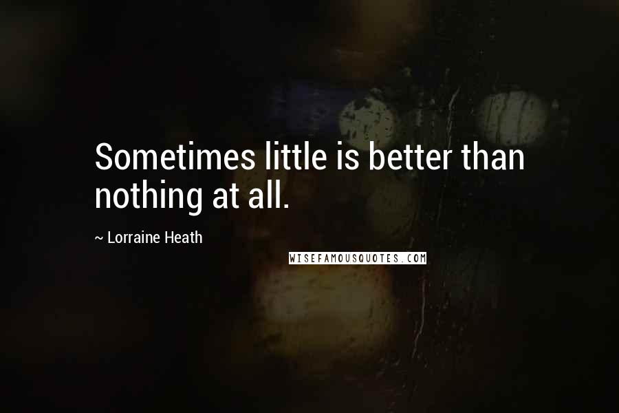 Lorraine Heath Quotes: Sometimes little is better than nothing at all.