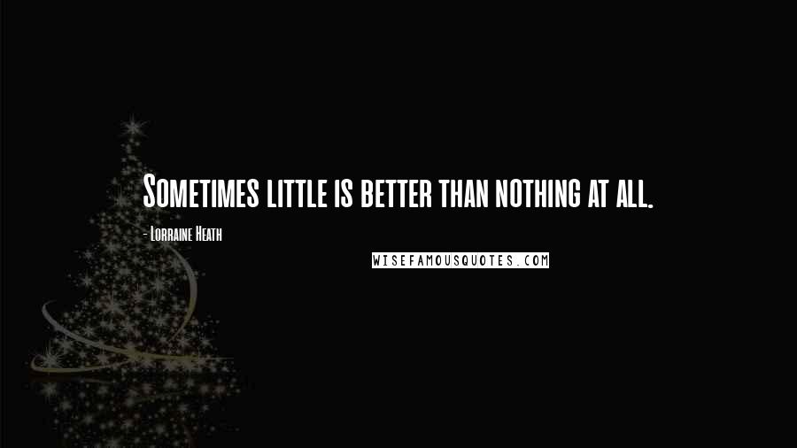 Lorraine Heath Quotes: Sometimes little is better than nothing at all.