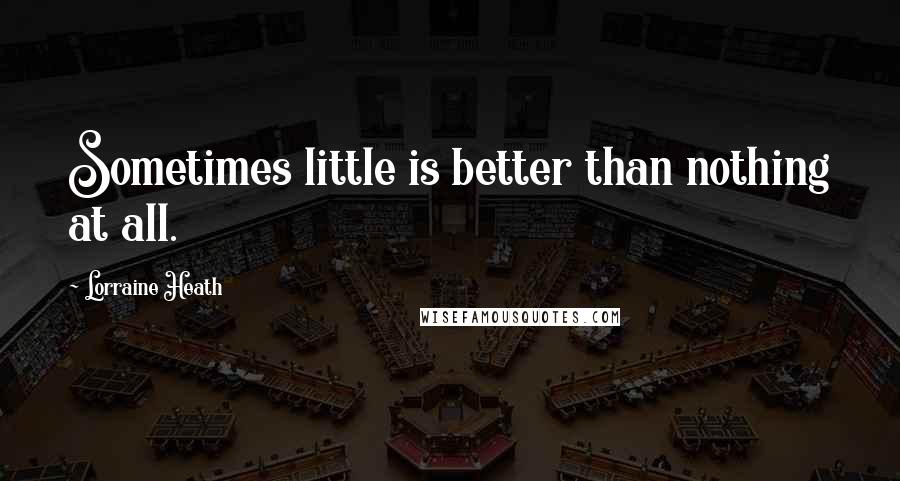 Lorraine Heath Quotes: Sometimes little is better than nothing at all.