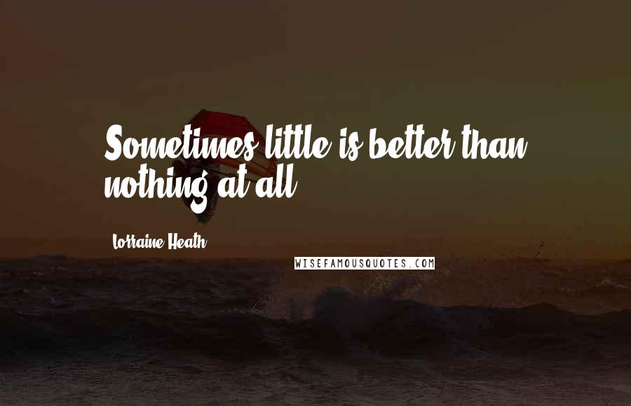 Lorraine Heath Quotes: Sometimes little is better than nothing at all.