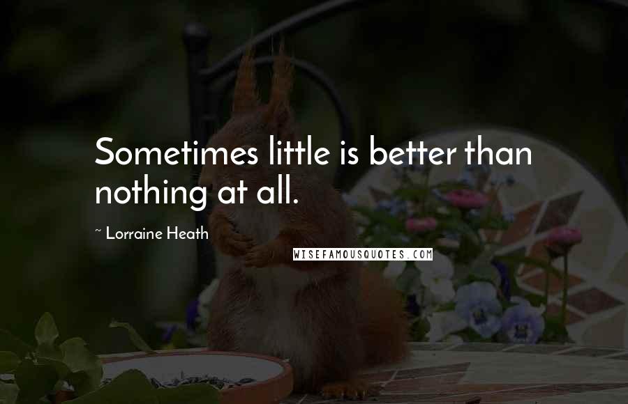 Lorraine Heath Quotes: Sometimes little is better than nothing at all.