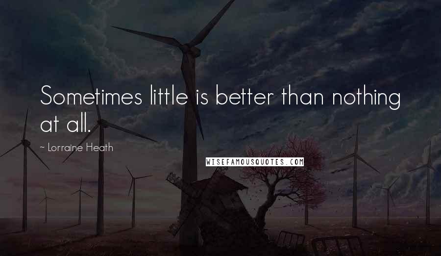 Lorraine Heath Quotes: Sometimes little is better than nothing at all.