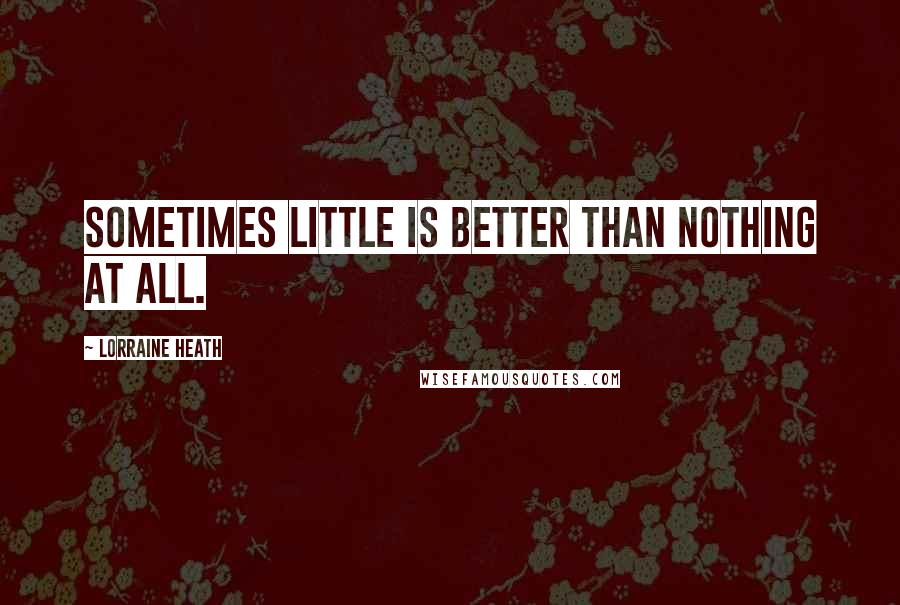 Lorraine Heath Quotes: Sometimes little is better than nothing at all.