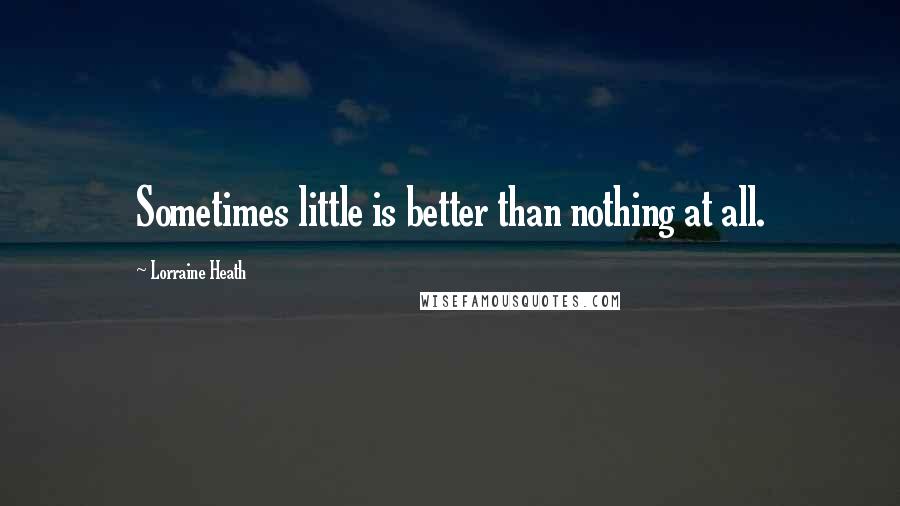 Lorraine Heath Quotes: Sometimes little is better than nothing at all.