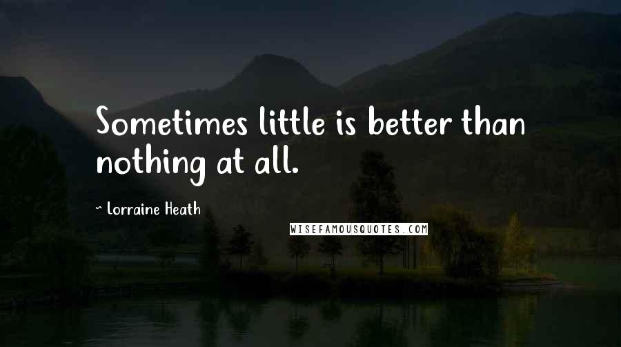 Lorraine Heath Quotes: Sometimes little is better than nothing at all.