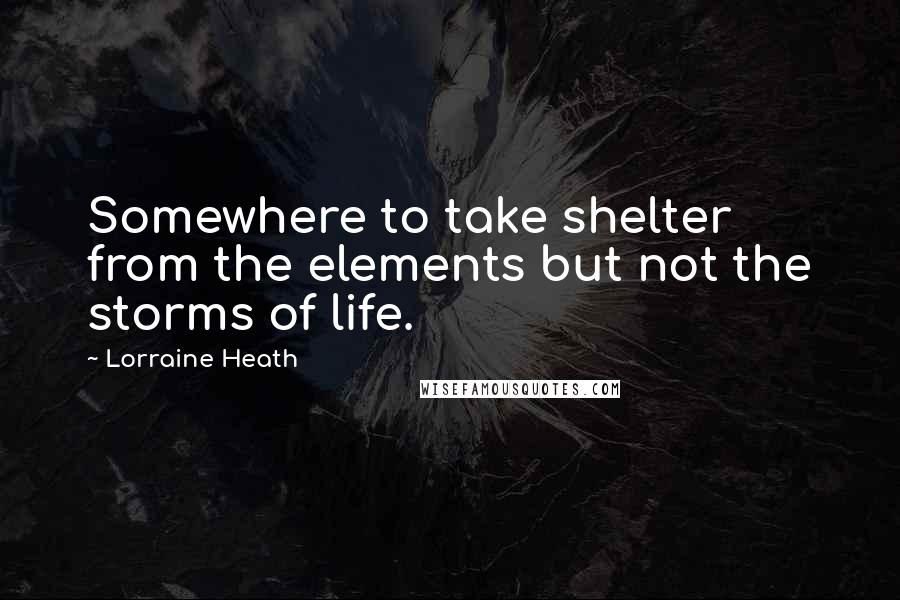 Lorraine Heath Quotes: Somewhere to take shelter from the elements but not the storms of life.