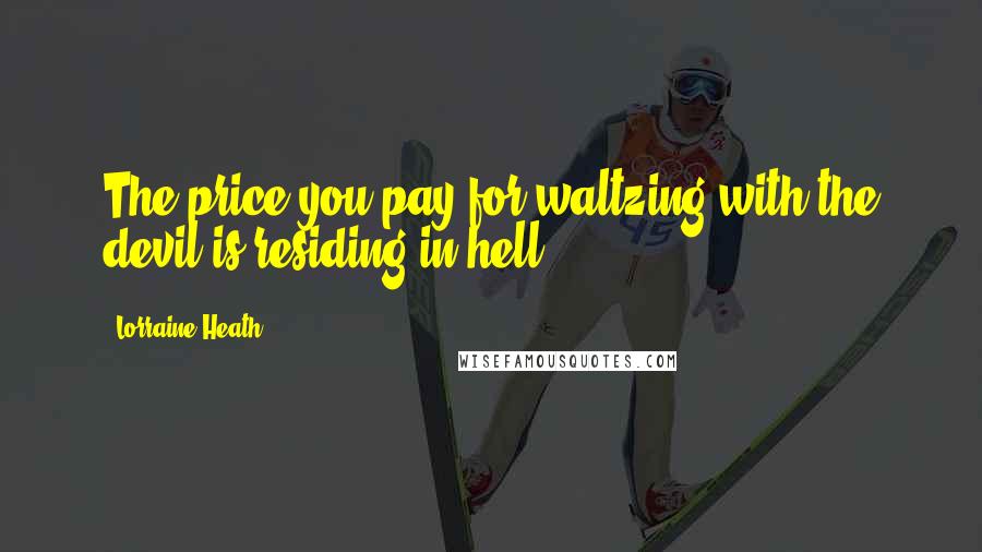 Lorraine Heath Quotes: The price you pay for waltzing with the devil is residing in hell.