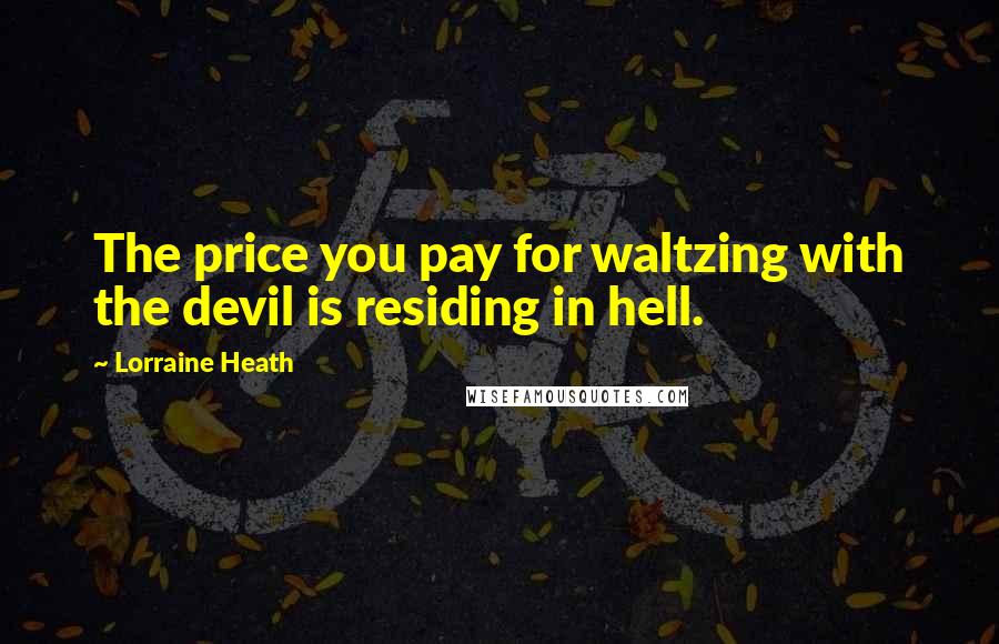 Lorraine Heath Quotes: The price you pay for waltzing with the devil is residing in hell.