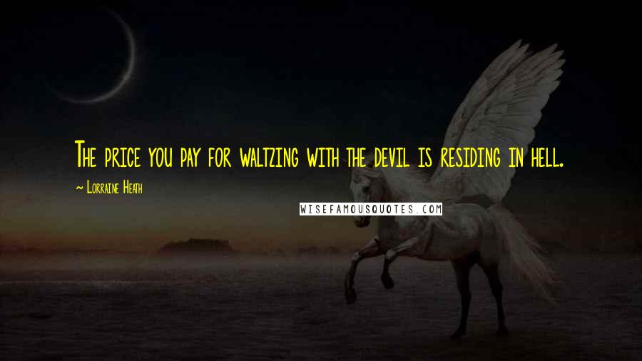 Lorraine Heath Quotes: The price you pay for waltzing with the devil is residing in hell.