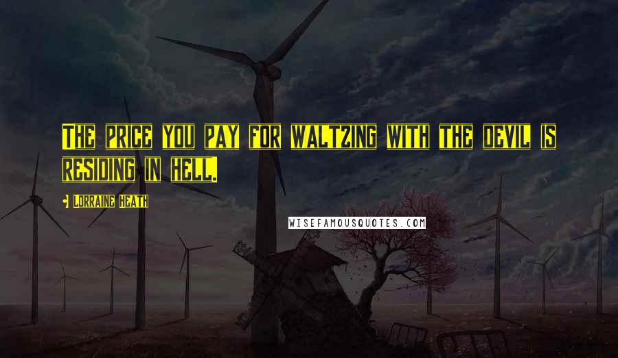 Lorraine Heath Quotes: The price you pay for waltzing with the devil is residing in hell.